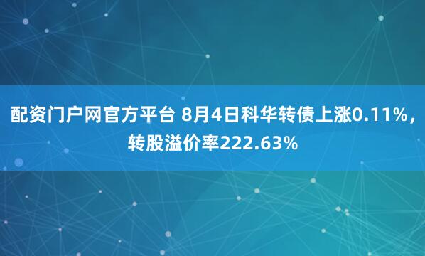 配资门户网官方平台 8月4日科华转债上涨0.11%，转股溢价率222.63%