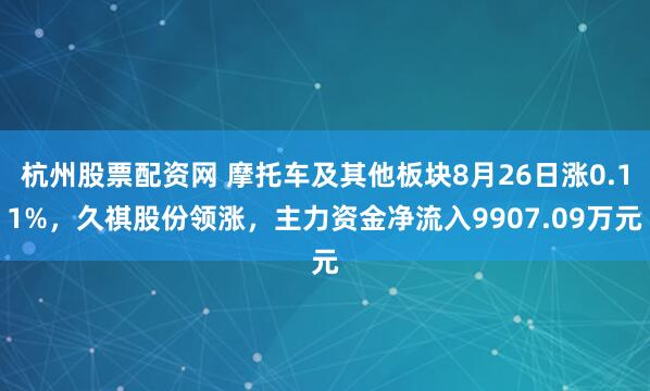 杭州股票配资网 摩托车及其他板块8月26日涨0.11%，久祺股份领涨，主力资金净流入9907.09万元
