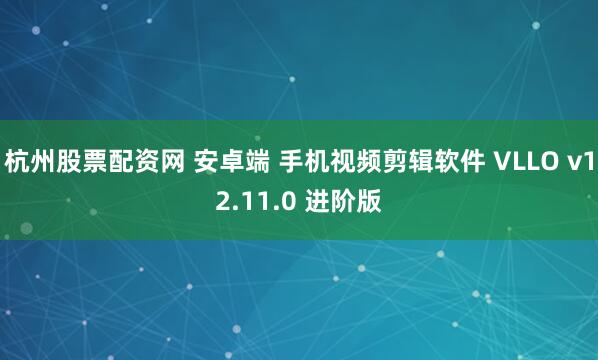 杭州股票配资网 安卓端 手机视频剪辑软件 VLLO v12.11.0 进阶版